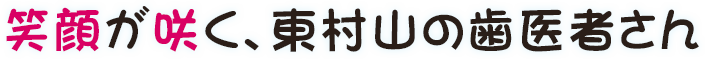 笑顔が咲く、東村山の歯医者さん